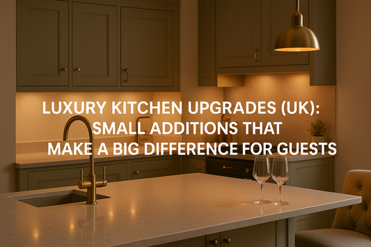 Luxury Kitchen Upgrades (UK): Small Additions That Make a Big Difference for Guests